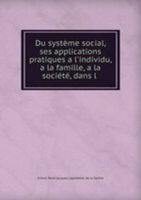 Du systme social, ses applications pratiques a l`individu, a la famille, a la socit, dans l .