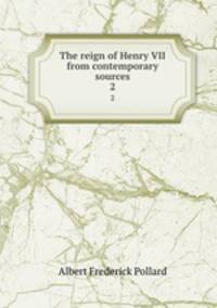 The reign of Henry VII from contemporary sources. 2