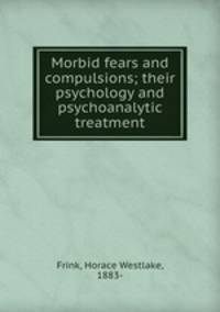 Morbid fears and compulsions; their psychology and psychoanalytic treatment