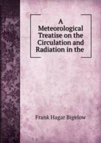 A Meteorological Treatise on the Circulation and Radiation in the .
