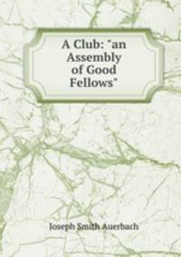 A Club: "an Assembly of Good Fellows"