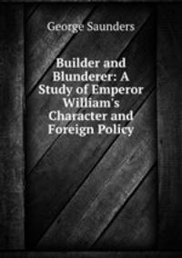 Builder and Blunderer: A Study of Emperor William