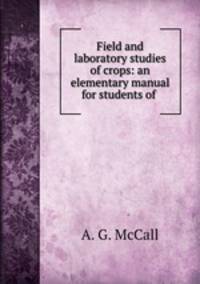 Field and laboratory studies of crops: an elementary manual for students of .