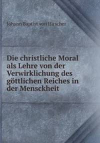 Die christliche Moral als Lehre von der Verwirklichung des gottlichen Reiches in der Mensckheit