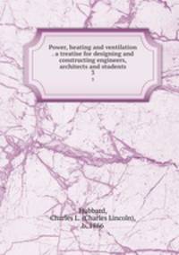 Power, heating and ventilation . a treatise for designing and constructing engineers, architects and students. 3