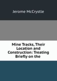 Mine Tracks, Their Location and Construction: Treating Briefly on the .