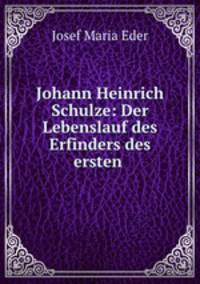 Johann Heinrich Schulze: Der Lebenslauf des Erfinders des ersten .