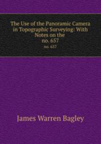 The Use of the Panoramic Camera in Topographic Surveying: With Notes on the .. no. 657