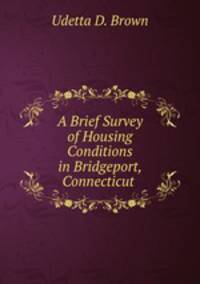 A Brief Survey of Housing Conditions in Bridgeport, Connecticut .