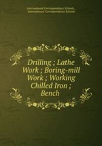 Drilling ; Lathe Work ; Boring-mill Work ; Working Chilled Iron ; Bench .