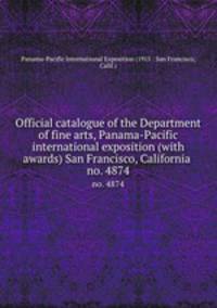 Official catalogue of the Department of fine arts, Panama-Pacific international exposition (with awards) San Francisco, California . no. 4874