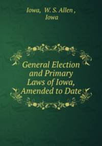 General Election and Primary Laws of Iowa, Amended to Date