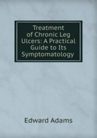 Treatment of Chronic Leg Ulcers: A Practical Guide to Its Symptomatology .