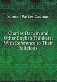 Charles Darwin and Other English Thinkers: With Reference to Their Religious .
