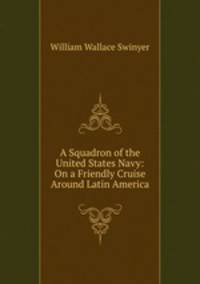 A Squadron of the United States Navy: On a Friendly Cruise Around Latin America