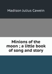 Minions of the moon ; a little book of song and story