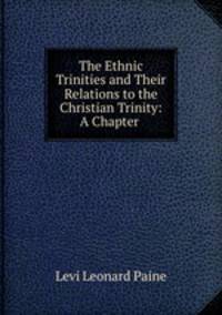 The Ethnic Trinities and Their Relations to the Christian Trinity: A Chapter .