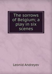 The sorrows of Belgium; a play in six scenes