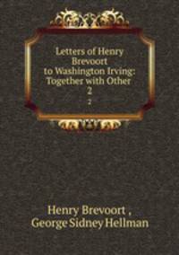 Letters of Henry Brevoort to Washington Irving: Together with Other .. 2