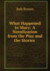 What Happened to Mary: A Novelization from the Play and the Stories .