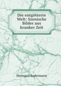 Die entgotterte Welt: Szenische Bilder aus kranker Zeit