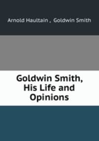 Goldwin Smith, His Life and Opinions