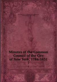 Minutes of the Common Council of the City of New York, 1784-1831. 7