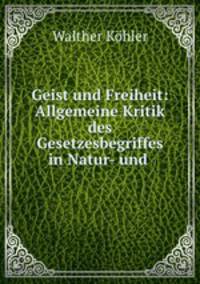 Geist und Freiheit: Allgemeine Kritik des Gesetzesbegriffes in Natur- und .