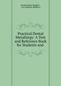 Practical Dental Metallurgy: A Text and Reference Book for Students and .