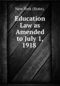 Education Law as Amended to July 1, 1918 .