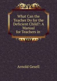 What Can the Teacher Do for the Deficient Child?: A Manual for Teachers in .