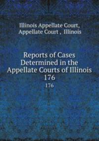 Reports of Cases Determined in the Appellate Courts of Illinois. 176