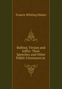 Balfour, Viviani and Joffre: Their Speeches and Other Public Utterances in .