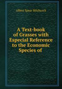 A Text-book of Grasses with Especial Reference to the Economic Species of .