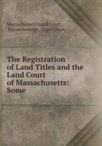 The Registration of Land Titles and the Land Court of Massachusetts: Some .