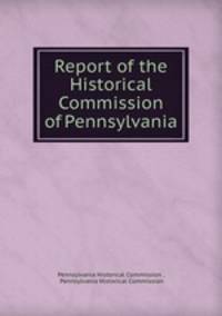 Report of the Historical Commission of Pennsylvania