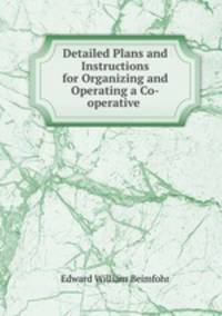 Detailed Plans and Instructions for Organizing and Operating a Co-operative .