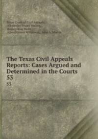 The Texas Civil Appeals Reports: Cases Argued and Determined in the Courts .. 53