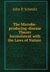 The Microbe-producing-disease Theory Inconsistent with the Laws of Nature .