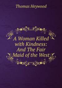 A Woman Killed with Kindness: And The Fair Maid of the West