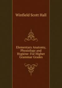 Elementary Anatomy, Physiology and Hygiene: For Higher Grammar Grades