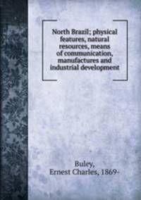 North Brazil; physical features, natural resources, means of communication, manufactures and industrial development