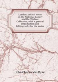 London; critical notes on the National Gallery and the Wallace Collection, with a general introduction and bibliography for the series