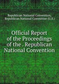 Official Report of the Proceedings of the . Republican National Convention