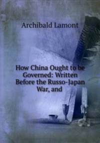 How China Ought to be Governed: Written Before the Russo-Japan War, and .