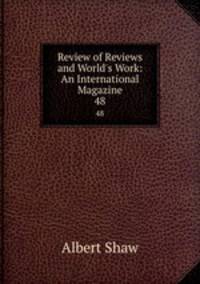 Review of Reviews and World`s Work: An International Magazine. 48
