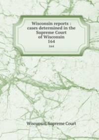 Wisconsin reports : cases determined in the Supreme Court of Wisconsin. 164
