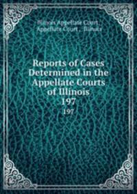 Reports of Cases Determined in the Appellate Courts of Illinois. 197