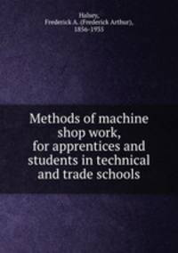 Methods of machine shop work, for apprentices and students in technical and trade schools