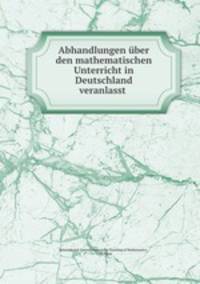 Abhandlungen uber den mathematischen Unterricht in Deutschland veranlasst .